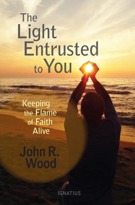The Light Entrusted to You: Keeping the Flame of Faith Alive - Wood, John