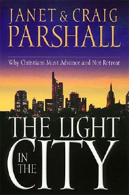 The Light in the City: Why Christians Must Advance and Not Retreat - Parshall, Janet, and Parshall, Craig