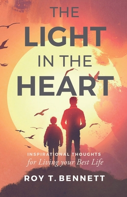 The Light in the Heart: Inspirational Thoughts for Living Your Best Life - Bennett, Roy T