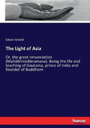 The Light of Asia: Or, the great renunciation (Mahbhinishkramana). Being the life and teaching of Gautama, prince of India and founder of Buddhism