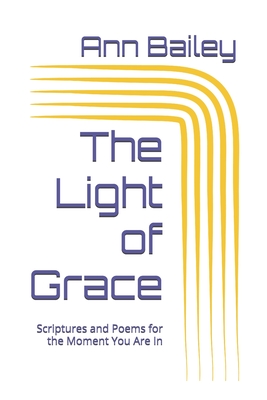 The Light of Grace: Scriptures and Poems for the Moment You Are In - Bailey, Ann