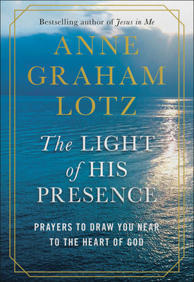 The Light of His Presence: Prayers to Draw You Near to the Heart of God - Graham Lotz, Anne