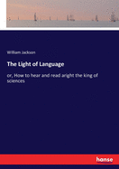 The Light of Language: or, How to hear and read aright the king of sciences