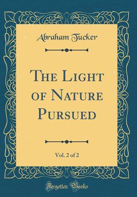 The Light of Nature Pursued, Vol. 2 of 2 (Classic Reprint) - Tucker, Abraham