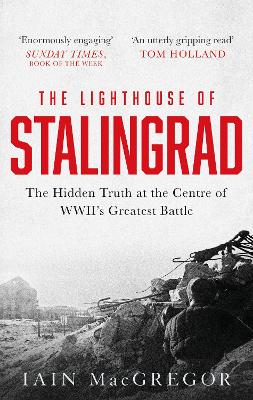The Lighthouse of Stalingrad: The Hidden Truth at the Centre of WWII's Greatest Battle - MacGregor, Iain