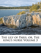The Lily of Paris, Or, the King's Nurse Volume 3