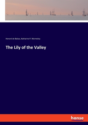 The Lily of the Valley - Balzac, Honor de, and Wormeley, Katharine P