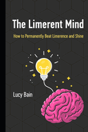 The Limerent Mind: How to Permanently Beat Limerence and Shine