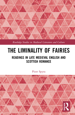 The Liminality of Fairies: Readings in Late Medieval English and Scottish Romance - Spyra, Piotr