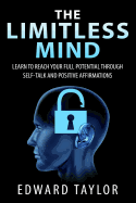 The Limitless Mind: Learn to Reach Your Full Potential through Self-Talk and Positive Affirmations