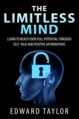 The Limitless Mind: Learn to Reach Your Full Potential through Self-Talk and Positive Affirmations - Taylor, Edward