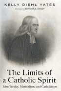 The Limits of a Catholic Spirit: John Wesley, Methodism, and Catholicism