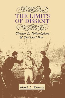 The Limits of Dissent: Clement L. Vallandigham and the Civil War - Klement, Frank L