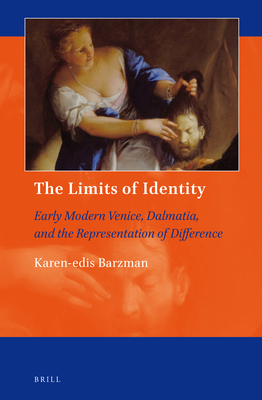 The Limits of Identity: Early Modern Venice, Dalmatia, and the Representation of Difference - Barzman, Karen-Edis