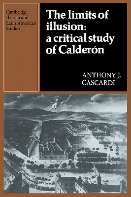 The Limits of Illusion: A Critical Study of Caldern - Cascardi, Anthony J.