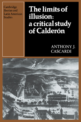The Limits of Illusion: A Critical Study of Caldern - Cascardi, Anthony J.