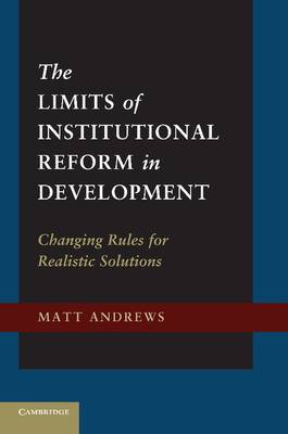 The Limits of Institutional Reform in Development: Changing Rules for Realistic Solutions - Andrews, Matt