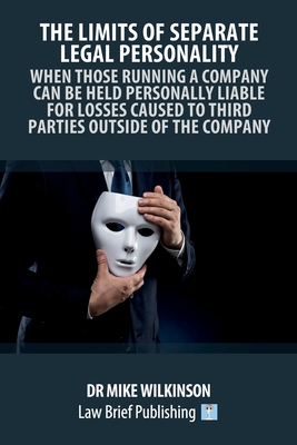 The Limits of Separate Legal Personality: A Practical Guide to Understanding When Those Controlling Companies Will Be Liable to Third Parties - Wilkinson, Dr Mike