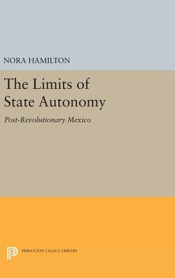 The Limits of State Autonomy: Post-Revolutionary Mexico - Hamilton, Nora