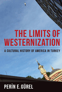 The Limits of Westernization: A Cultural History of America in Turkey