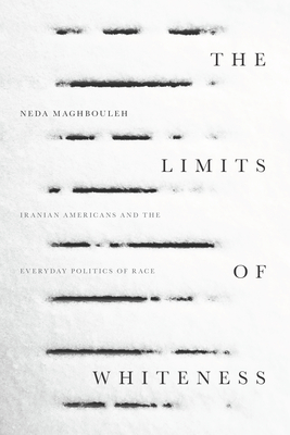 The Limits of Whiteness: Iranian Americans and the Everyday Politics of Race - Maghbouleh, Neda