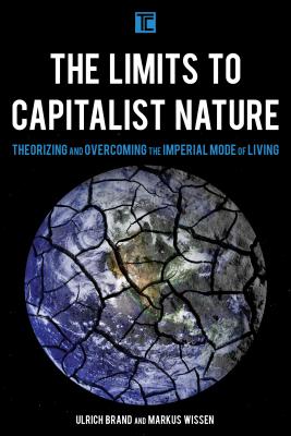 The Limits to Capitalist Nature: Theorizing and Overcoming the Imperial Mode of Living - Brand, Ulrich, and Wissen, Markus