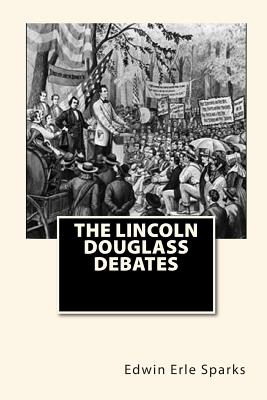 The Lincoln Douglass Debates - Sparks, Edwin Erle