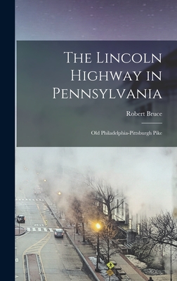 The Lincoln Highway in Pennsylvania; old Philadelphia-Pittsburgh Pike - Bruce, Robert