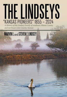 The Lindseys - Kansas Pioneers 1855 - 2024: A History of the Lindsey Family of southeast Miami County and northeast Linn County, Kansas - L, Marvin, and Lindsey, Steven E