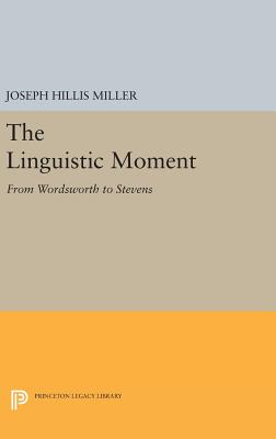 The Linguistic Moment: From Wordsworth to Stevens - Miller, Joseph Hillis