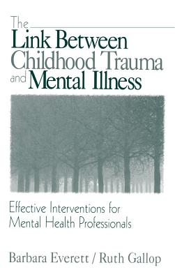 The Link Between Childhood Trauma and Mental Illness: Effective Interventions for Mental Health Professionals - Everett, Barbara, and Gallop, Ruth, Dr.