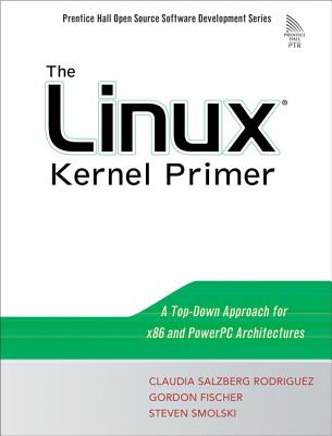 The Linux Kernel Primer: A Top-Down Approach for X86 and PowerPC Architectures - Rodriguez, Claudia, and Fischer, Gordon, and Smolski, Steven