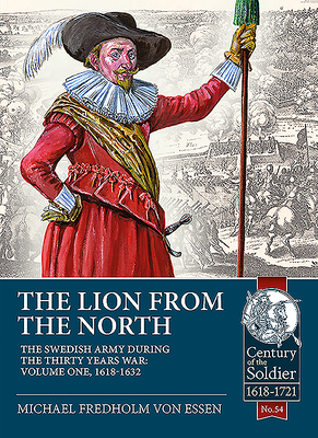 The Lion from the North: Volume 1 the Swedish Army of Gustavus Adolphus, 1618-1632 - Fredholm von Essen, Michael