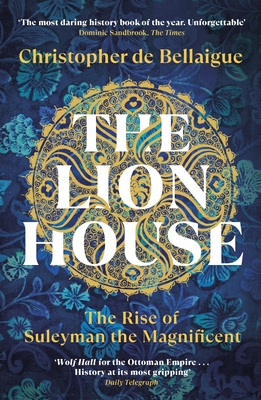 The Lion House: The Rise of Suleyman the Magnificent - de Bellaigue, Christopher