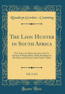 The Lion Hunter in South Africa, Vol. 2 of 2: Five Years of a Hunter's Life in the Far Interior of South Africa; With Anecdotes of the Chase and Notices of the Native Tribes (Classic Reprint)