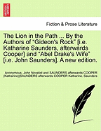 The Lion in the Path ... by the Authors of Gideon's Rock [I.E. Katharine Saunders, Afterwards Cooper] and Abel Drake's Wife [I.E. John Saunders]. a New Edition.