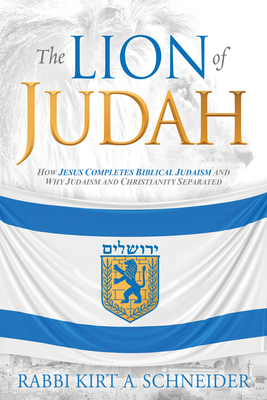 The Lion of Judah: How Jesus Completes Biblical Judaism and Why Judaism and Christianity Separated - Schneider, Rabbi Kirt a