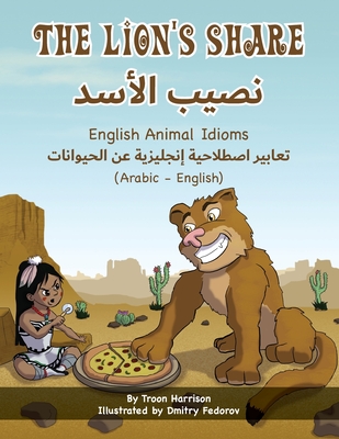 The Lion's Share - English Animal Idioms (Arabic-English) - Harrison, Troon, and Fedorov, Dmitry (Illustrator), and Adel, Mahi (Translated by)
