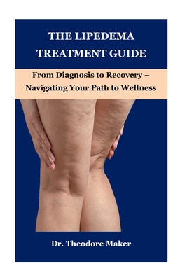 The Lipedema Treatment Guide: From Diagnosis to Recovery - Navigating Your Path to Wellness - Maker, Theodore, Dr.