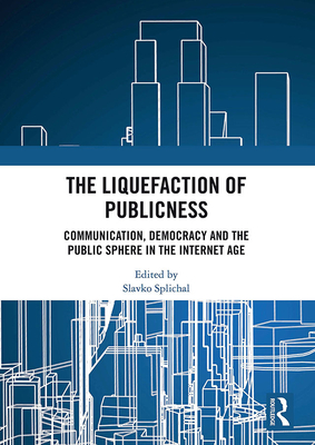 The Liquefaction of Publicness: Communication, Democracy and the Public Sphere in the Internet Age - Splichal, Slavko (Editor)