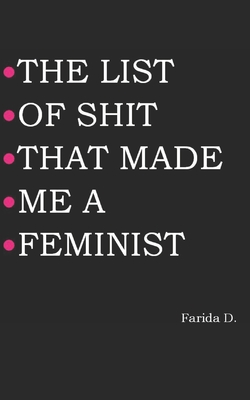 The List of Shit That Made Me a Feminist - D, Farida