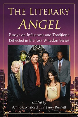 The Literary Angel: Essays on Influences and Traditions Reflected in the Joss Whedon Series - Comeford, Amijo (Editor), and Burnett, Tamy (Editor)