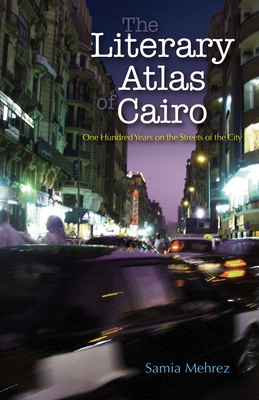 The Literary Atlas of Cairo: One Hundred Years on the Streets of the City - Mehrez, Samia (Editor)