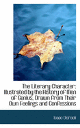 The Literary Character: Illustrated by the History of Men of Genius, Drawn from Their Own Feelings a
