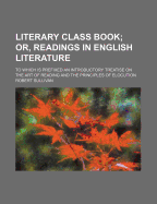 The Literary Class Book: Or, Readings in English Literature; To Which Is Prefixed an Introductory Treatise on the Art of Reading and the Principles of Elocution (Classic Reprint)