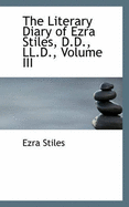 The Literary Diary of Ezra Stiles, D.D., LL.D.; Volume III