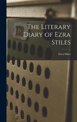 The Literary Diary of Ezra Stiles - Stiles, Ezra