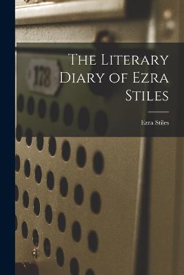 The Literary Diary of Ezra Stiles - Stiles, Ezra