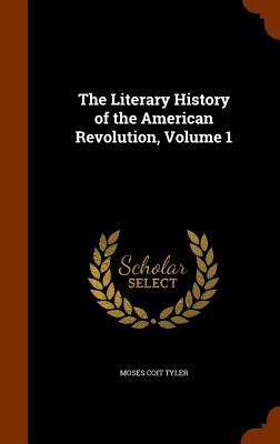 The Literary History of the American Revolution, Volume 1 - Tyler, Moses Coit