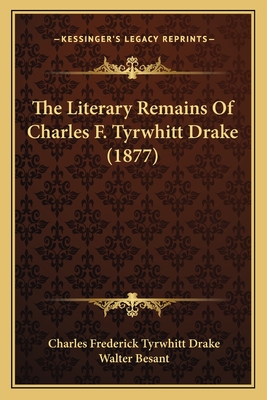 The Literary Remains Of Charles F. Tyrwhitt Drake (1877) - Drake, Charles Frederick Tyrwhitt, and Besant, Walter (Editor)